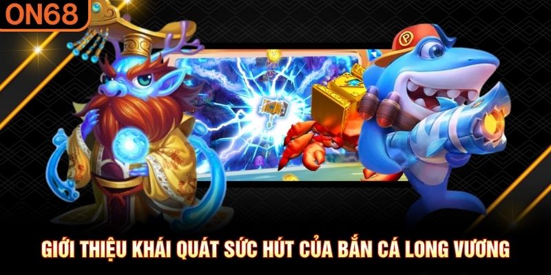 Giới thiệu khái quát sức hút của Bắn Cá Long Vương bắn cá long vương