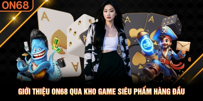Giới thiệu ON68 qua kho game siêu phẩm hàng đầu Giới thiệu on68