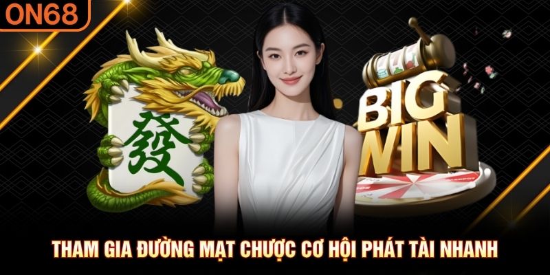 Tham gia Đường Mạt Chược cơ hội phát tài nhanh nổ hũ on68
