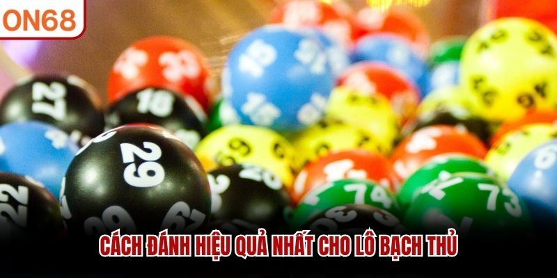 Cách đánh hiệu quả nhất cho lô bạch thủ lô bạch thủ